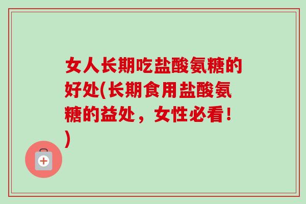 女人长期吃盐酸氨糖的好处(长期食用盐酸氨糖的益处，女性必看！)