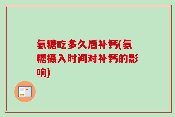 氨糖吃多久后补钙(氨糖摄入时间对补钙的影响)