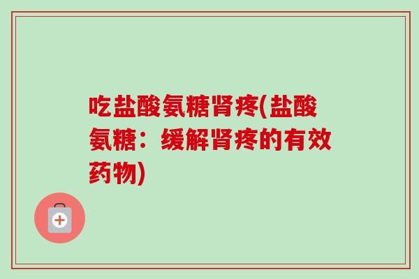 吃盐酸氨糖肾疼(盐酸氨糖：缓解肾疼的有效药物)