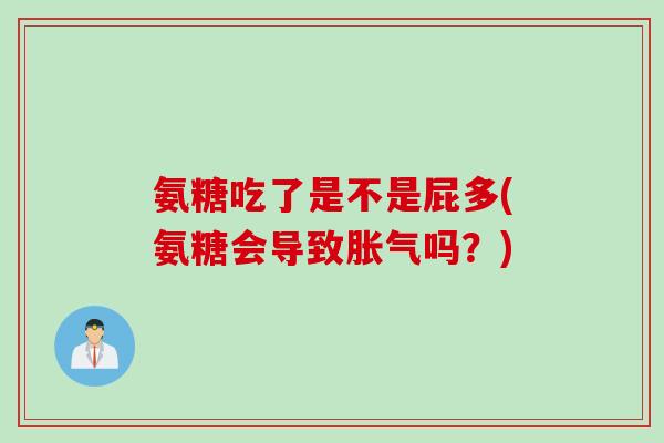氨糖吃了是不是屁多(氨糖会导致胀气吗？)