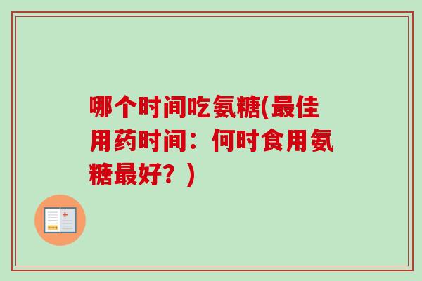 哪个时间吃氨糖(最佳用药时间：何时食用氨糖最好？)