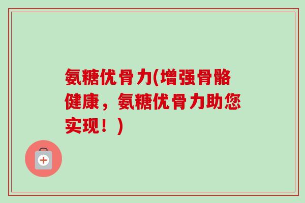 氨糖优骨力(增强骨骼健康，氨糖优骨力助您实现！)