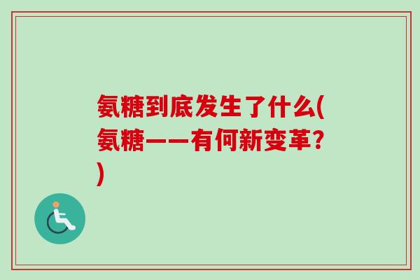 氨糖到底发生了什么(氨糖——有何新变革？)