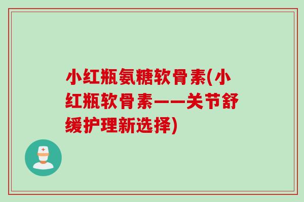 小红瓶氨糖软骨素(小红瓶软骨素——关节舒缓护理新选择)