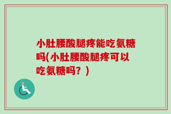 小肚腰酸腿疼能吃氨糖吗(小肚腰酸腿疼可以吃氨糖吗？)