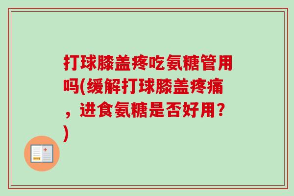 打球膝盖疼吃氨糖管用吗(缓解打球膝盖疼痛，进食氨糖是否好用？)