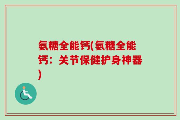 氨糖全能钙(氨糖全能钙：关节保健护身神器)