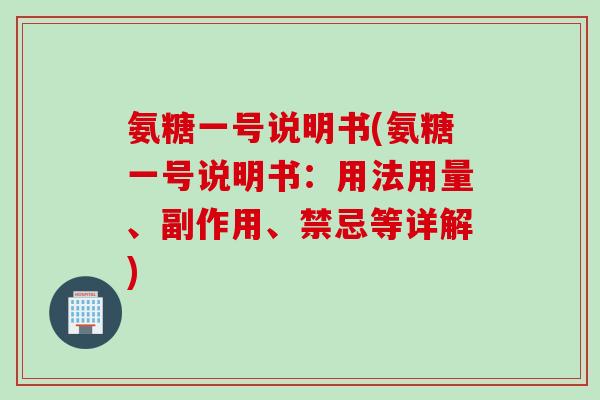 氨糖一号说明书(氨糖一号说明书：用法用量、副作用、禁忌等详解)