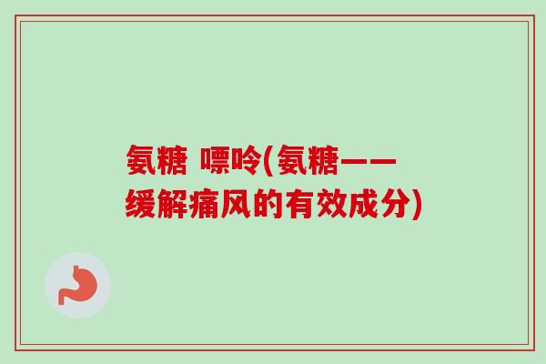氨糖 嘌呤(氨糖——缓解痛风的有效成分)