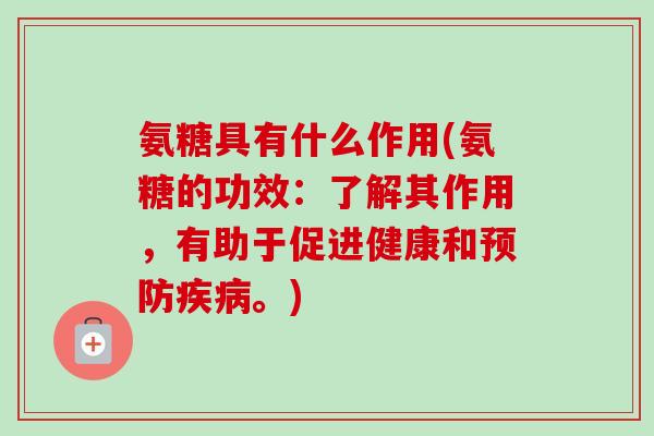 氨糖具有什么作用(氨糖的功效：了解其作用，有助于促进健康和预防疾病。)