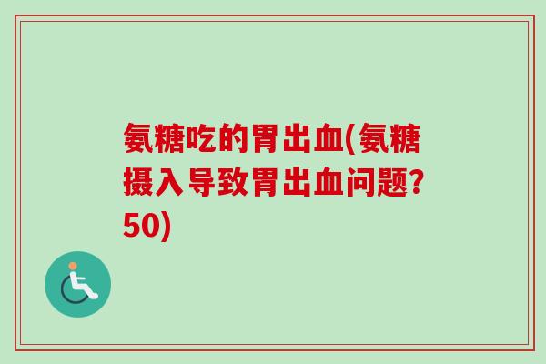 氨糖吃的胃出血(氨糖摄入导致胃出血问题？50)