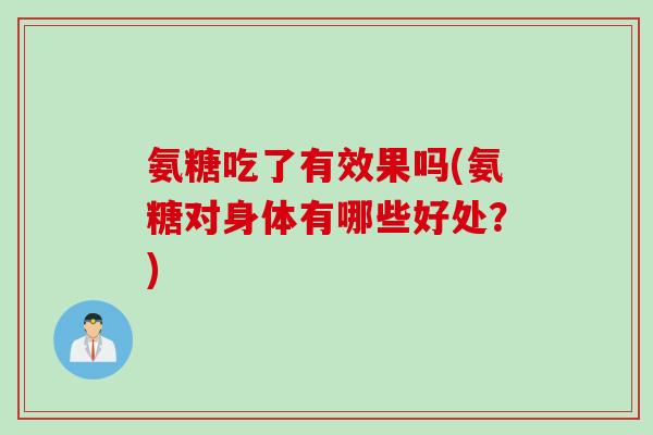 氨糖吃了有效果吗(氨糖对身体有哪些好处？)