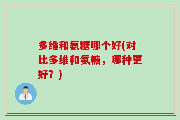 多维和氨糖哪个好(对比多维和氨糖，哪种更好？)