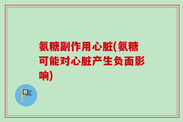 氨糖副作用心脏(氨糖可能对心脏产生负面影响)