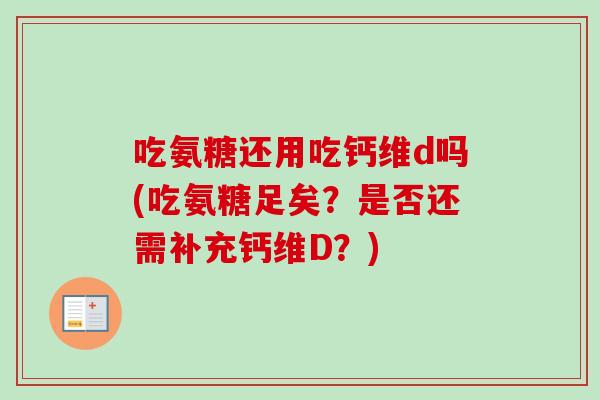 吃氨糖还用吃钙维d吗(吃氨糖足矣？是否还需补充钙维D？)