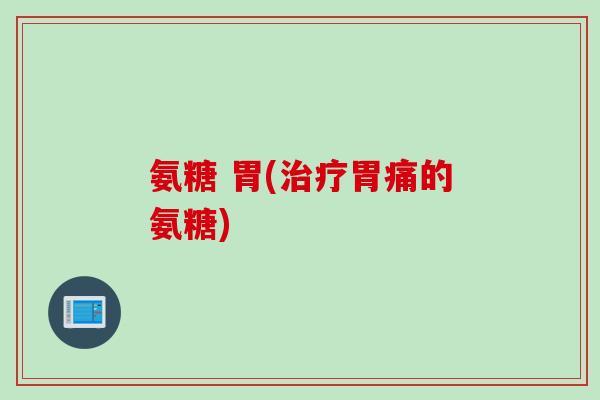 氨糖 胃(胃痛的氨糖)