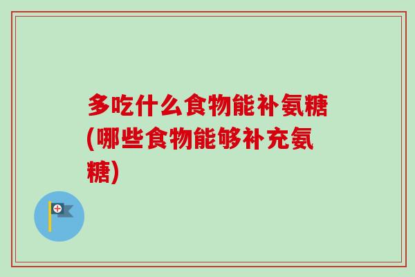 多吃什么食物能补氨糖(哪些食物能够补充氨糖)