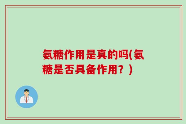 氨糖作用是真的吗(氨糖是否具备作用?) 氨糖作用是真的吗(氨糖是否具备作用?)