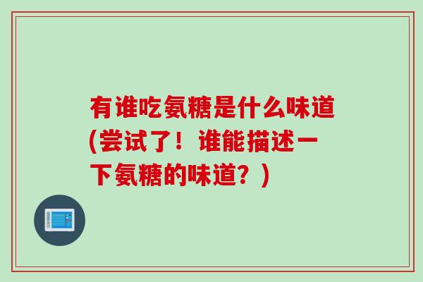 有谁吃氨糖是什么味道(尝试了!谁能描述一下氨糖的味道?) 有谁吃氨糖是什么味道(尝试了!谁能描述一下氨糖的味道?)