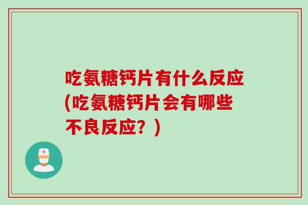 吃氨糖钙片有什么反应(吃氨糖钙片会有哪些不良反应？)