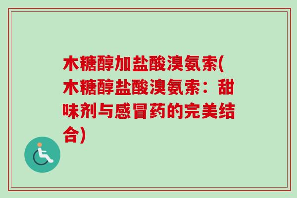 木糖醇加盐酸溴氨索(木糖醇盐酸溴氨索：甜味剂与感冒药的完美结合)