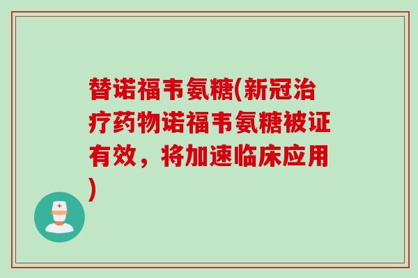 替诺福韦氨糖(新冠治疗药物诺福韦氨糖被证有效，将加速临床应用)