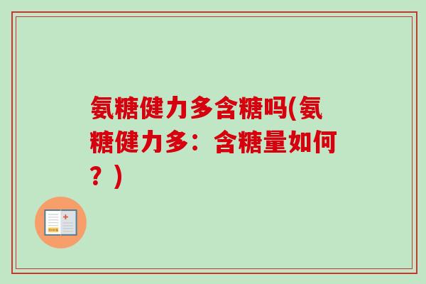 氨糖健力多含糖吗(氨糖健力多：含糖量如何？)