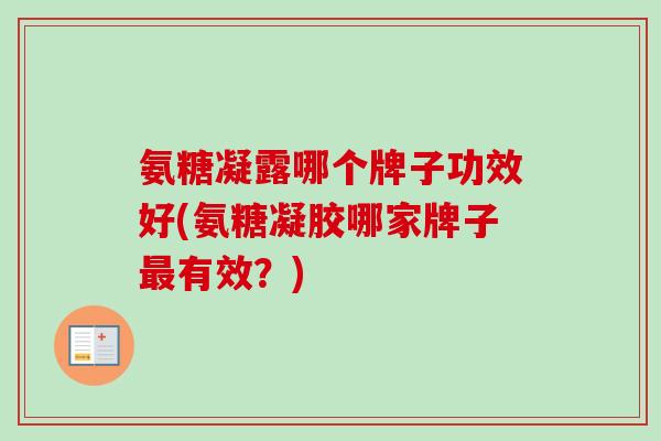 氨糖凝露哪个牌子功效好(氨糖凝胶哪家牌子最有效？)