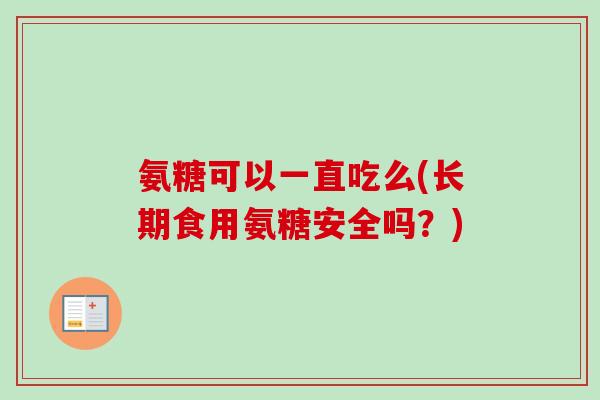 氨糖可以一直吃么(长期食用氨糖安全吗？)