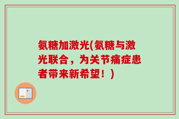 氨糖加激光(氨糖与激光联合，为关节痛症患者带来新希望！)