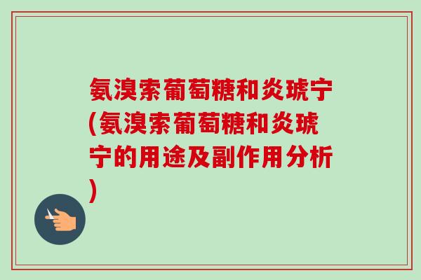 氨溴索葡萄糖和炎琥宁(氨溴索葡萄糖和炎琥宁的用途及副作用分析)