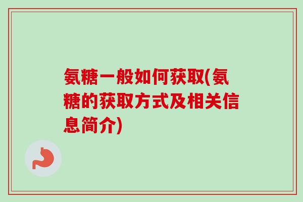 氨糖一般如何获取(氨糖的获取方式及相关信息简介)