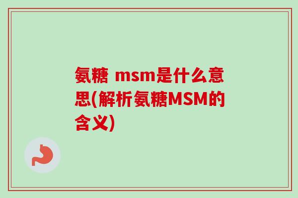 氨糖 msm是什么意思(解析氨糖MSM的含义)