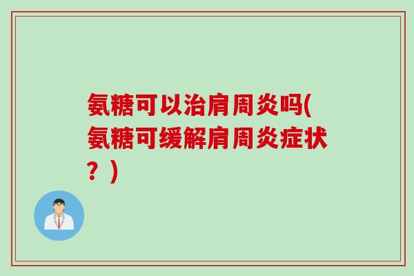 氨糖可以治肩周炎吗(氨糖可缓解肩周炎症状？)