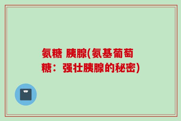 氨糖 胰腺(氨基葡萄糖：强壮胰腺的秘密)