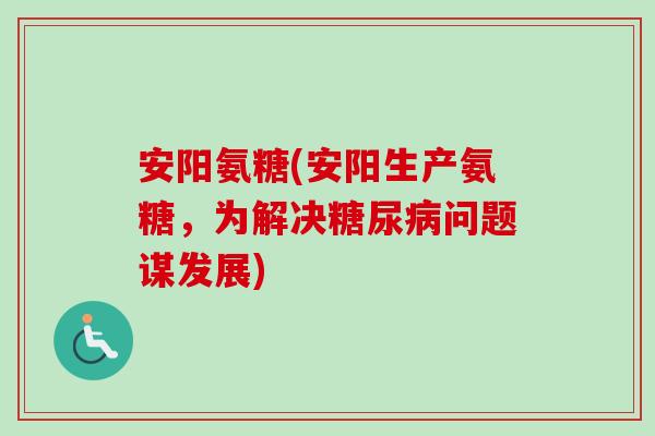 安阳氨糖(安阳生产氨糖，为解决糖尿病问题谋发展)