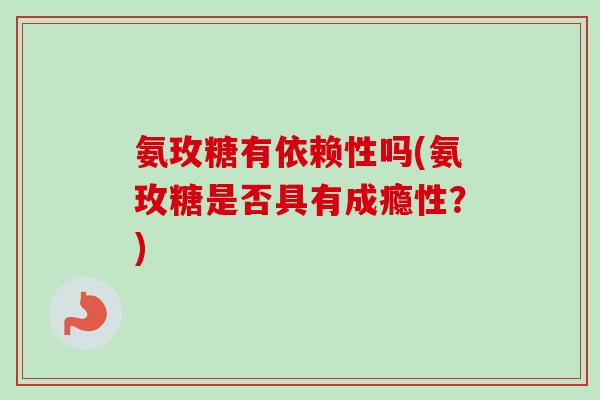 氨玫糖有依赖性吗(氨玫糖是否具有成瘾性？)