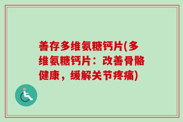 善存多维氨糖钙片(多维氨糖钙片：改善骨骼健康，缓解关节疼痛)
