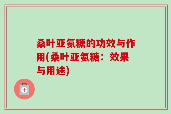 桑叶亚氨糖的功效与作用(桑叶亚氨糖：效果与用途)