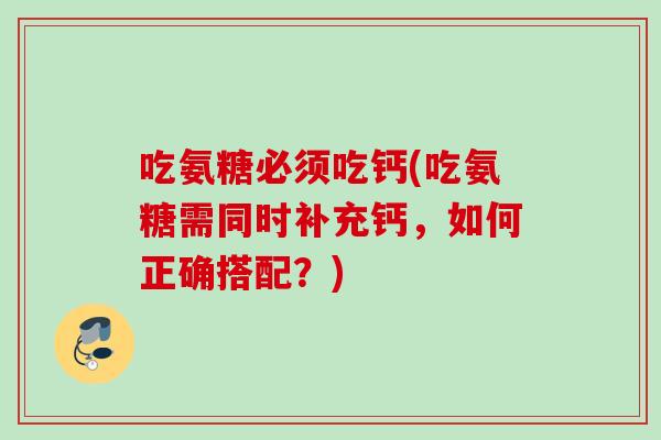 吃氨糖必须吃钙(吃氨糖需同时补充钙，如何正确搭配？)