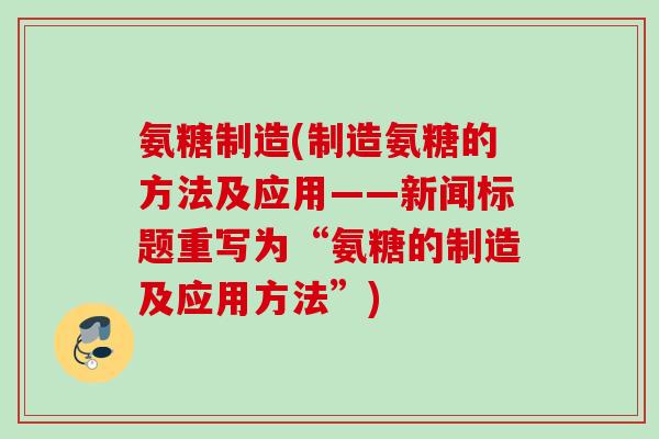 氨糖制造(制造氨糖的方法及应用——新闻标题重写为“氨糖的制造及应用方法”)