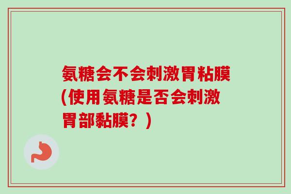 氨糖会不会刺激胃粘膜(使用氨糖是否会刺激胃部黏膜？)