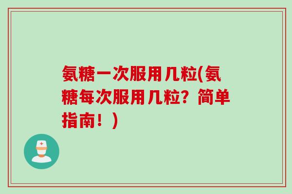 氨糖一次服用几粒(氨糖每次服用几粒？简单指南！)