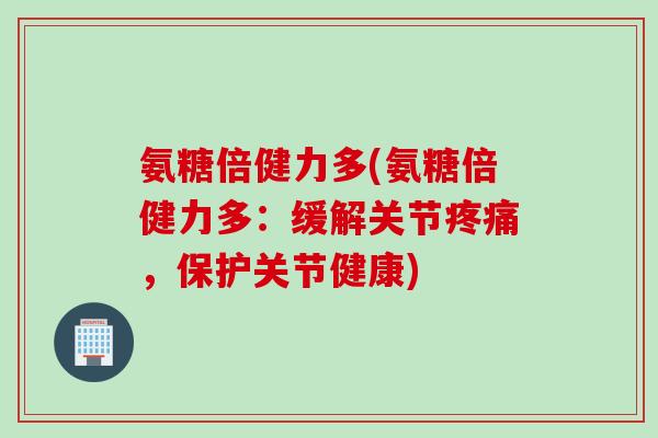 氨糖倍健力多(氨糖倍健力多:缓解关节,保护关节健康) 氨糖倍健力多(氨糖倍健力多:缓解关节,保护关节健康)