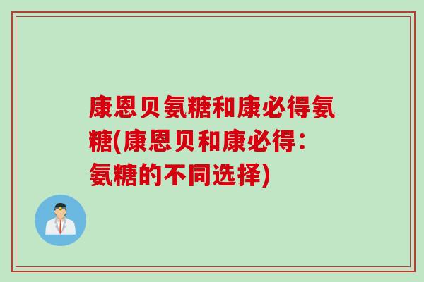 康恩贝氨糖和康必得氨糖(康恩贝和康必得：氨糖的不同选择)