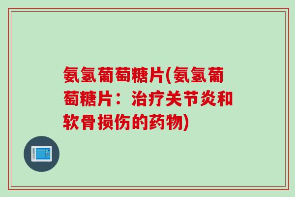 氨氢葡萄糖片(氨氢葡萄糖片：治疗关节炎和软骨损伤的药物)