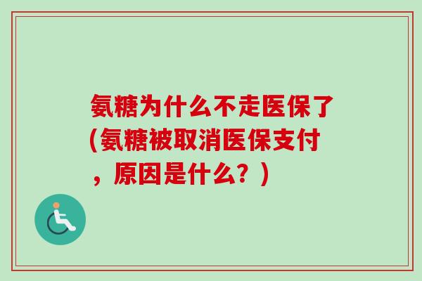 氨糖为什么不走医保了(氨糖被取消医保支付，原因是什么？)