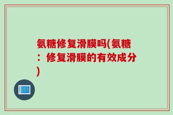 氨糖修复滑膜吗(氨糖：修复滑膜的有效成分)