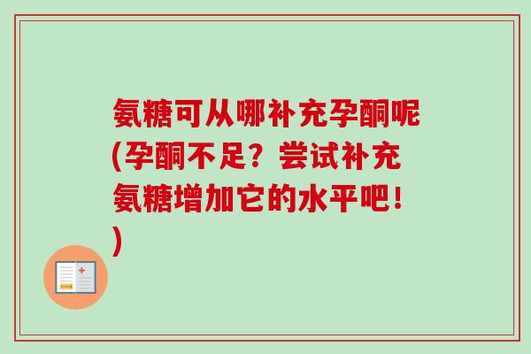 氨糖可从哪补充孕酮呢(孕酮不足？尝试补充氨糖增加它的水平吧！)