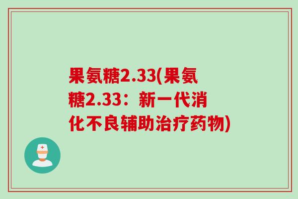 果氨糖2.33(果氨糖2.33：新一代消化不良辅助治疗药物)